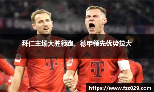 拜仁主场大胜领跑，德甲领先优势拉大