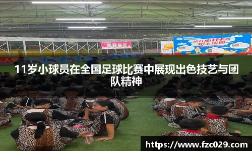 11岁小球员在全国足球比赛中展现出色技艺与团队精神