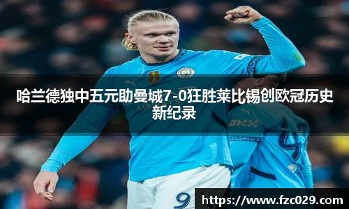 哈兰德独中五元助曼城7-0狂胜莱比锡创欧冠历史新纪录