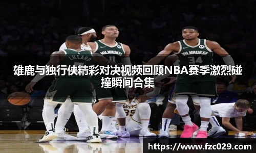雄鹿与独行侠精彩对决视频回顾NBA赛季激烈碰撞瞬间合集