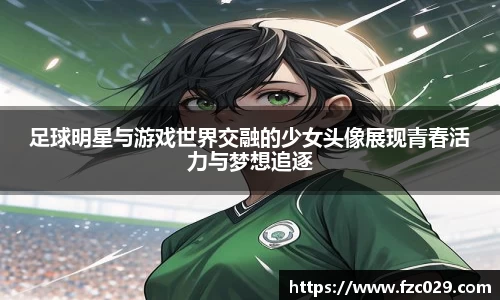 足球明星与游戏世界交融的少女头像展现青春活力与梦想追逐